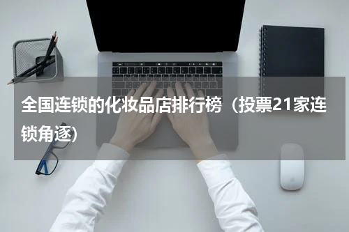 全国连锁的化妆品店排行榜（投票21家连锁角逐）