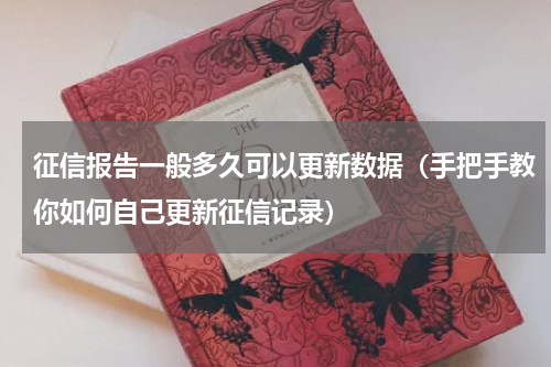 征信报告一般多久可以更新数据（手把手教你如何自己更新征信记录）