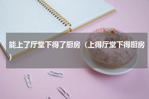 能上了厅堂下得了厨房（上得厅堂下得厨房）