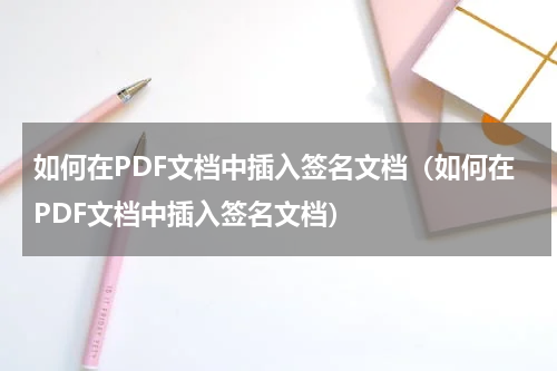 如何在PDF文档中插入签名文档（如何在PDF文档中插入签名文档）