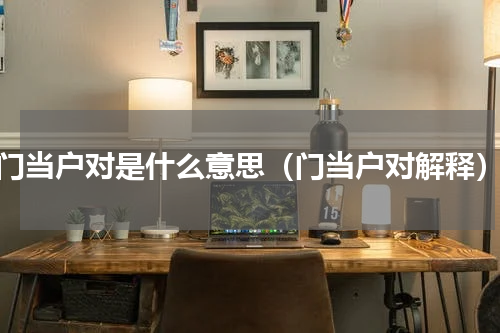 门当户对是什么意思（门当户对解释）
