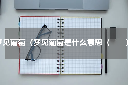 梦见葡萄（梦见葡萄是什么意思（　　）