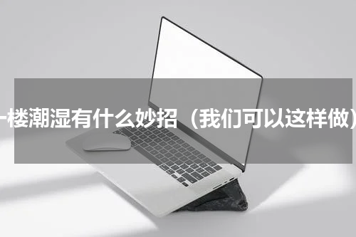一楼潮湿有什么妙招（我们可以这样做）
