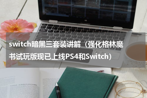 switch暗黑三套装讲解（强化格林魔书试玩版现已上线PS4和Switch）