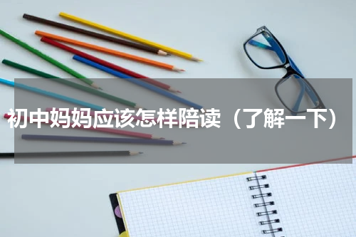 初中妈妈应该怎样陪读（了解一下）