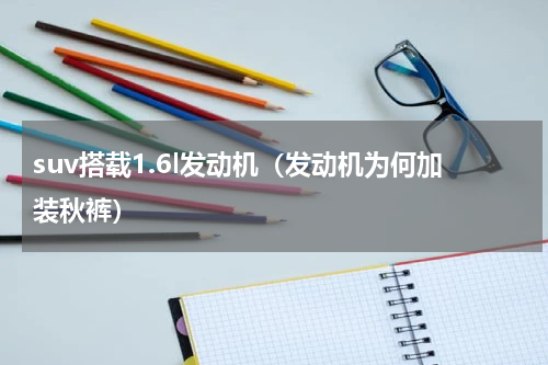 suv搭载1.6l发动机（发动机为何加装秋裤）