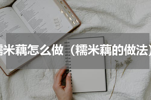 糯米藕怎么做（糯米藕的做法）
