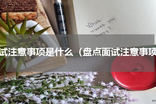 面试注意事项是什么（盘点面试注意事项）