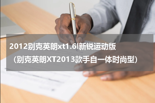 2012别克英朗xt1.6l新锐运动版（别克英朗XT2013款手自一体时尚型）