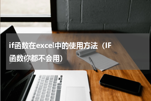 if函数在excel中的使用方法（IF函数你都不会用）