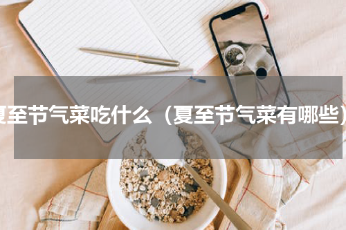 夏至节气菜吃什么（夏至节气菜有哪些）