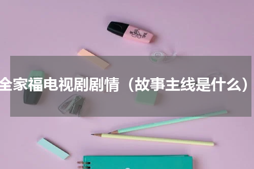 全家福电视剧剧情（故事主线是什么）