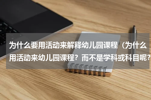 为什么要用活动来解释幼儿园课程（为什么用活动来幼儿园课程？而不是学科或科目呢？）