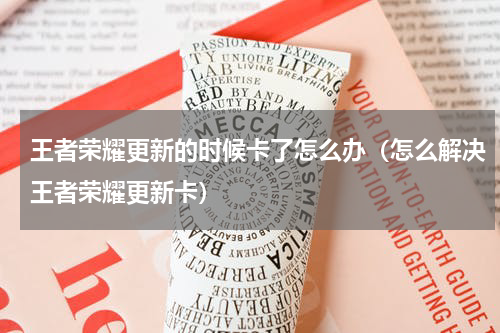 王者荣耀更新的时候卡了怎么办（怎么解决王者荣耀更新卡）