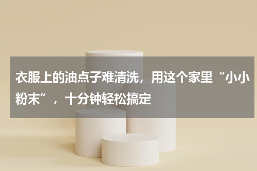 衣服上的油点子难清洗，用这个家里“小小粉末”，十分钟轻松搞定