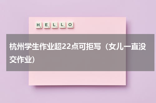 杭州学生作业超22点可拒写（女儿一直没交作业）