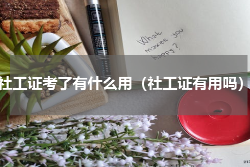 社工证考了有什么用（社工证有用吗）