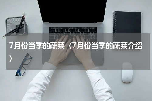 7月份当季的蔬菜（7月份当季的蔬菜介绍）