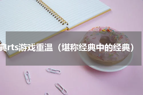 经典rts游戏重温（堪称经典中的经典）