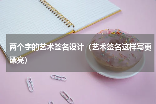 两个字的艺术签名设计（艺术签名这样写更漂亮）