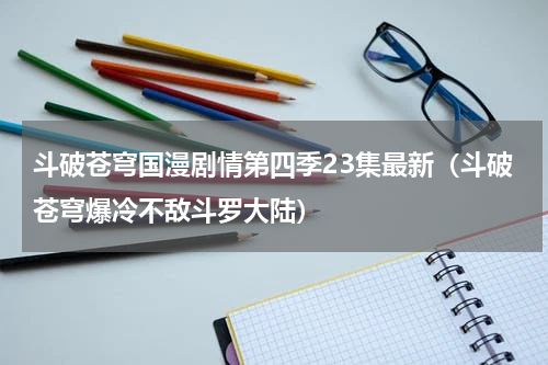 斗破苍穹国漫剧情第四季23集最新（斗破苍穹爆冷不敌斗罗大陆）