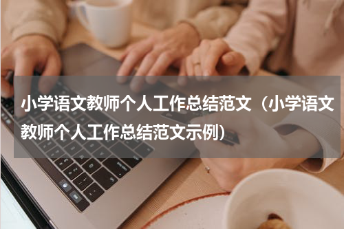 小学语文教师个人工作总结范文（小学语文教师个人工作总结范文示例）