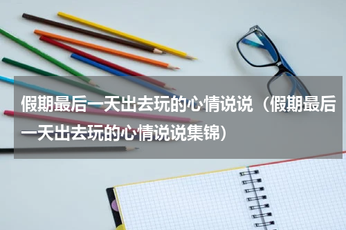假期最后一天出去玩的心情说说（假期最后一天出去玩的心情说说集锦）