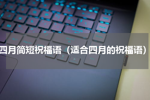 四月简短祝福语（适合四月的祝福语）