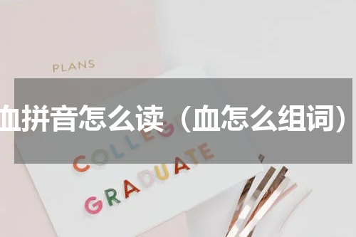 血拼音怎么读（血怎么组词）