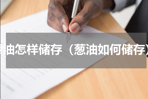 葱油怎样储存（葱油如何储存）