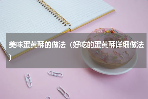 美味蛋黄酥的做法（好吃的蛋黄酥详细做法）
