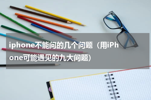 iphone不能问的几个问题（用iPhone可能遇见的九大问题）