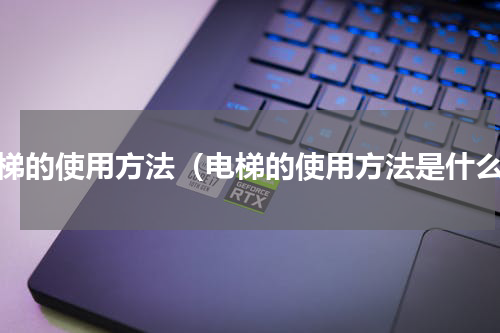 电梯的使用方法（电梯的使用方法是什么）