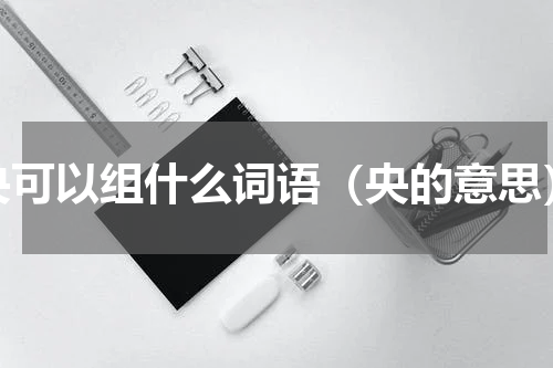 央可以组什么词语（央的意思）