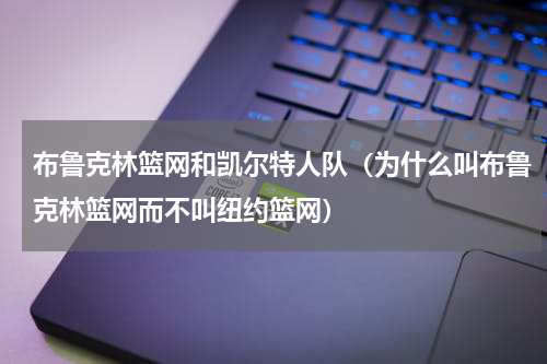 布鲁克林篮网和凯尔特人队（为什么叫布鲁克林篮网而不叫纽约篮网）