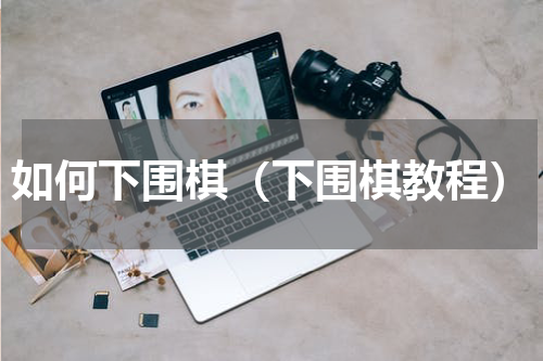 如何下围棋（下围棋教程）