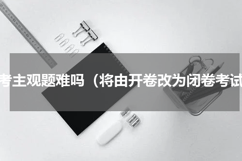 律考主观题难吗（将由开卷改为闭卷考试）