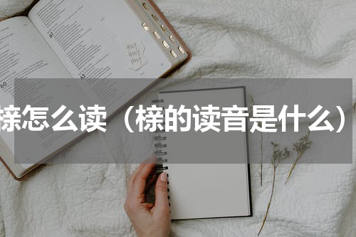 榇怎么读（榇的读音是什么）