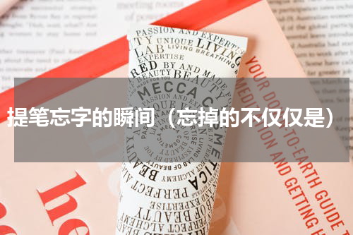 提笔忘字的瞬间（忘掉的不仅仅是）