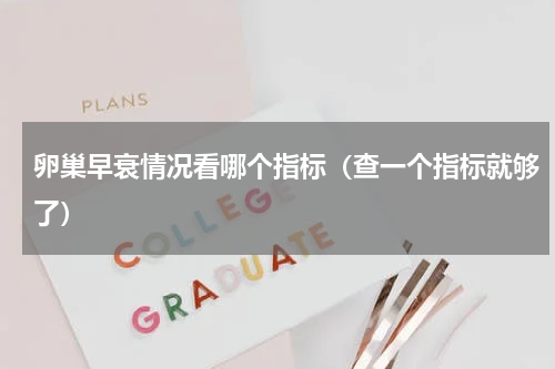 卵巢早衰情况看哪个指标（查一个指标就够了）