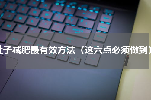 肚子减肥最有效方法（这六点必须做到）
