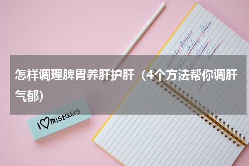 怎样调理脾胃养肝护肝（4个方法帮你调肝气郁）