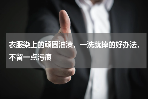 衣服染上的顽固油渍，一洗就掉的好办法，不留一点污痕