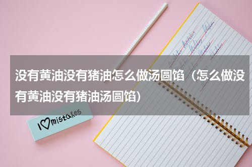 没有黄油没有猪油怎么做汤圆馅（怎么做没有黄油没有猪油汤圆馅）