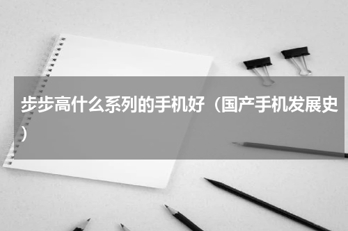 步步高什么系列的手机好（国产手机发展史）