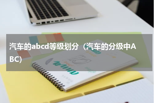 汽车的abcd等级划分（汽车的分级中ABC）