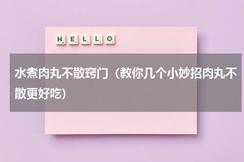 水煮肉丸不散窍门（教你几个小妙招肉丸不散更好吃）