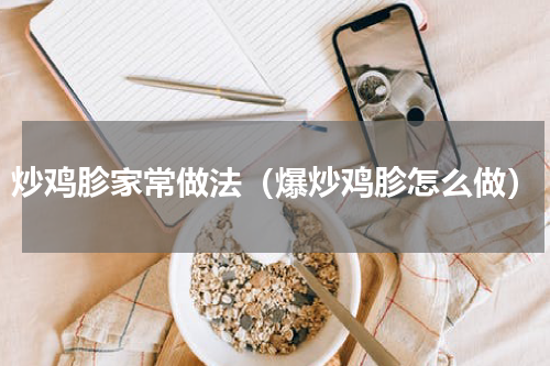 炒鸡胗家常做法（爆炒鸡胗怎么做）