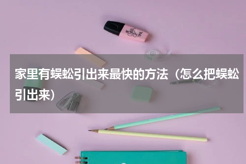 家里有蜈蚣引出来最快的方法（怎么把蜈蚣引出来）