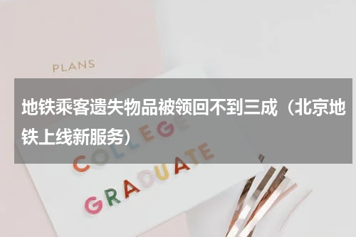 地铁乘客遗失物品被领回不到三成（北京地铁上线新服务）